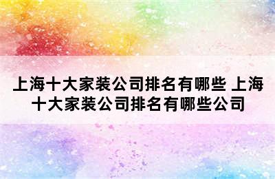 上海十大家装公司排名有哪些 上海十大家装公司排名有哪些公司